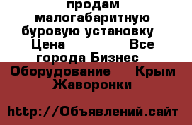 продам малогабаритную буровую установку › Цена ­ 130 000 - Все города Бизнес » Оборудование   . Крым,Жаворонки